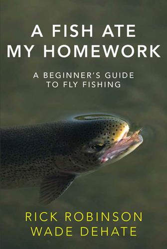 A Fish Ate My Homework: A Beginner's Guide to Fly Fishing by Rick Robinson & Wade DeHate Books