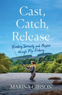 Cast, Catch, Release Finding Serenity and Purpose through Fly Fishing By Marina Gibson Books