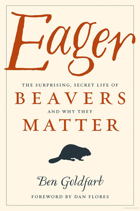 Eager The Surprising, Secret Life of Beavers and Why They Matter by Ben Goldfarb Books