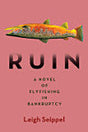 Ruin A Novel of Fly Fishing in Bankruptcy by Leigh Seippel