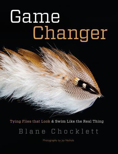 Game Changer: Tying Flies That Look & Swim Like The Real Thing by Blane Chocklett