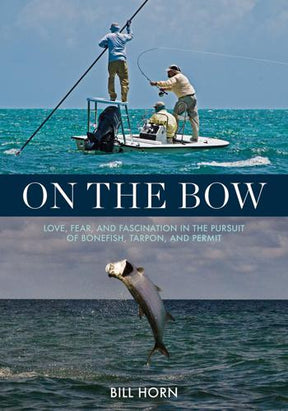 On the Bow: Love, Fear and Fascination in the Pursuit of Bonefish, Tarpon and Permit by Bill Horn Books