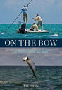 On the Bow: Love, Fear and Fascination in the Pursuit of Bonefish, Tarpon and Permit by Bill Horn Books