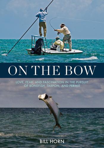 On the Bow: Love, Fear and Fascination in the Pursuit of Bonefish, Tarpon and Permit by Bill Horn Books