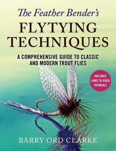 The Feather Bender's Flytying Techniques: A Comprehensive Guide to Tying Twenty-Eight Trout and Salmon Flies by Barry Ord Clarke Books