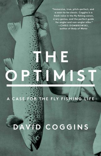 The Optimist: A Case for the Fly Fishing Life by David Coggins Books